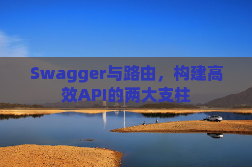 Swagger与路由，构建高效API的两大支柱